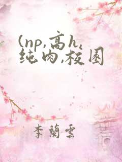 (np,高h,纯肉,校园