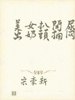 美女扒开尿口露出奶头捅网站