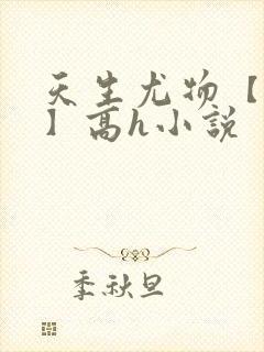 天生尤物【快穿】高h小说