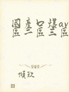 国产口爆av一区二区三区