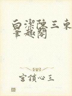 白洁陈三东子新笔趣阁