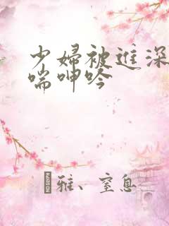 少妇被进深处娇喘呻吟