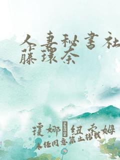 人妻秘书社长室藤环奈