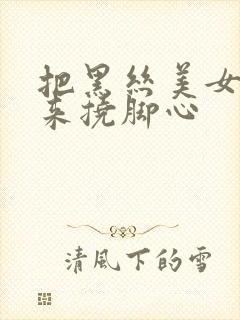 把黑丝美女绑起来挠脚心