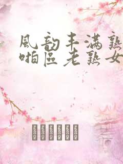 风韵丰满熟妇啪啪区老熟女