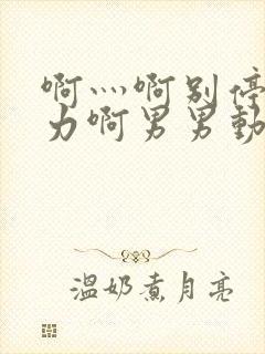 啊灬啊别停灬用力啊男男动态图