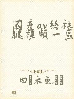 国产av丝袜美腿视频一区