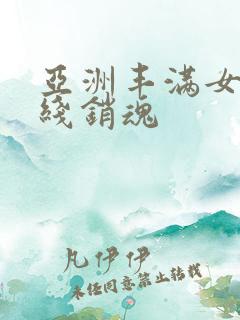 亚洲丰满女人在线销魂