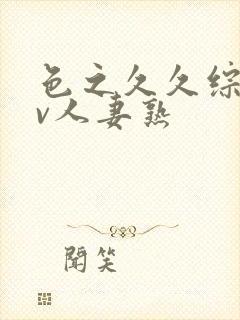 色之久久综合av人妻熟