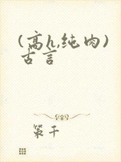 (高h,纯肉)古言