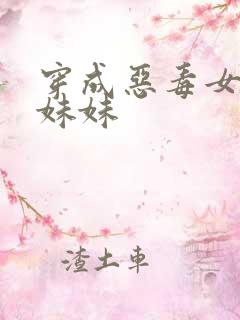 穿成恶毒女配的妹妹