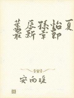 叶辰孙怡夏若雪最新章节