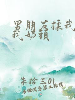 男朋友揉我胸捏我奶头