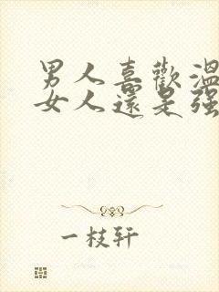 男人喜欢温柔的女人还是强势的女人