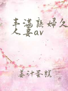 丰满熟妇久久久人妻av