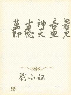 万古神帝最新章节飞天鱼免费阅读