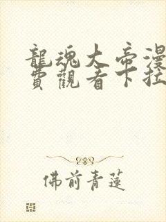 龙魂大帝漫画免费观看下拉式漫画最