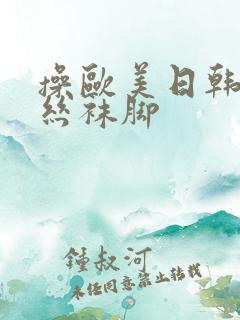 操欧美日韩美女丝袜脚