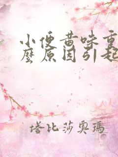 小便黄味重是什么原因引起的