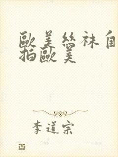 欧美丝袜自拍偷拍欧美