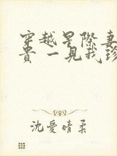 穿越星际妻荣夫贵 一见我珍