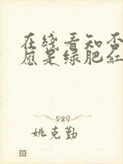 在线看知否知否应是绿肥红瘦