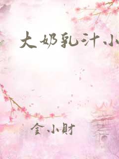 大奶乳汁小说
