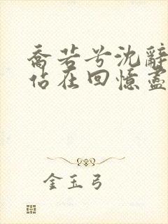 乔若兮沈辞安他站在回忆尽头在线阅读