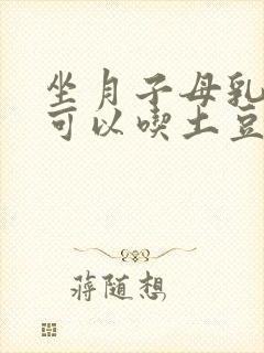 坐月子母乳喂养可以吃土豆吗