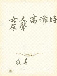 女人高潮时的叫床声