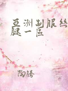 亚洲制服丝袜美腿一区