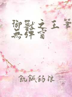 御兽之王笔趣阁无弹窗