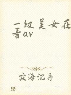 一级美女在线观看av