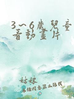 3～6岁儿童必看动画片