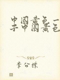 中国黄色一级片子中国黄色一级片