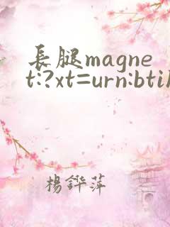 长腿magnet:?xt=urn:btih: