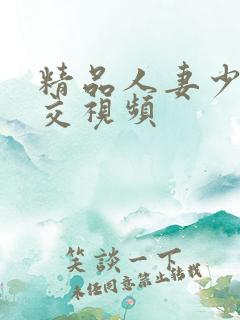 精品人妻少妇乱交视频