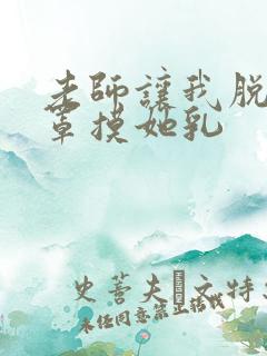 老师让我脱她胸罩摸她乳