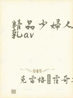 精品少妇人妻大乳av