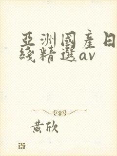 亚洲国产日产在线精选av