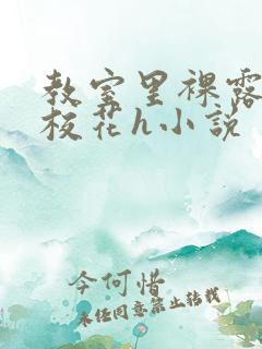 教室里裸露调教校花h小说