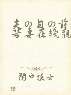 夫の目の前で犯若妻在线观看