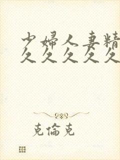 少妇人妻精品久久久久久久