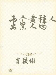 两个黄种人能生出黑人吗