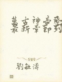 万古神帝飞天鱼最新章节列