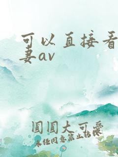 可以直接看的人妻av