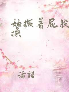 她撅着屁股让我操