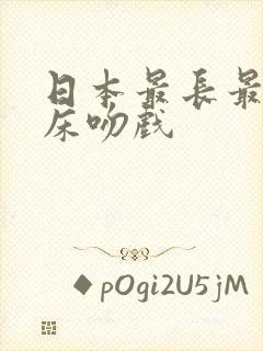 日本最长最激烈床吻戏