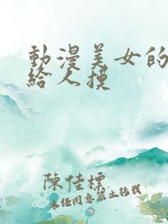 动漫美女的大胸给人摸