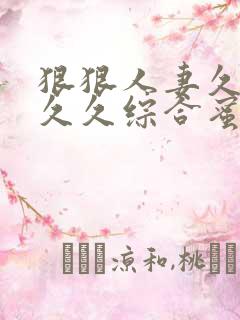 狠狠人妻久久久久久综合蜜桃动图